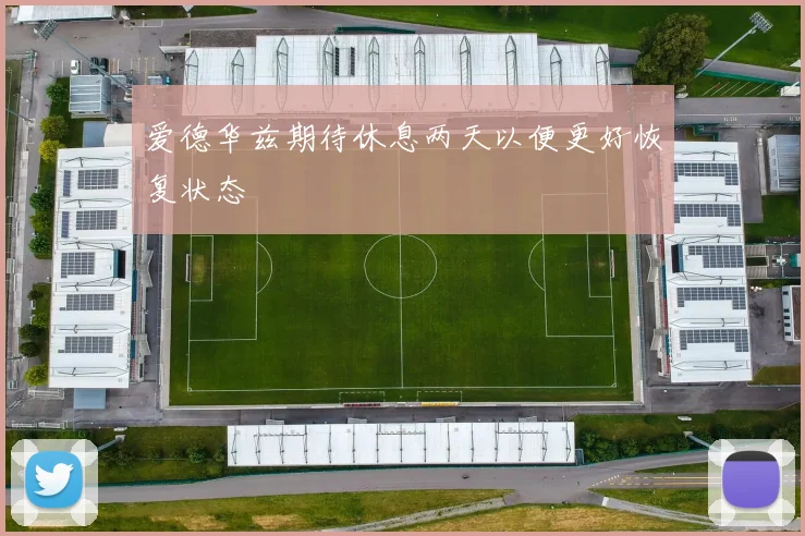 爱德华兹期待休息两天以便更好恢复状态