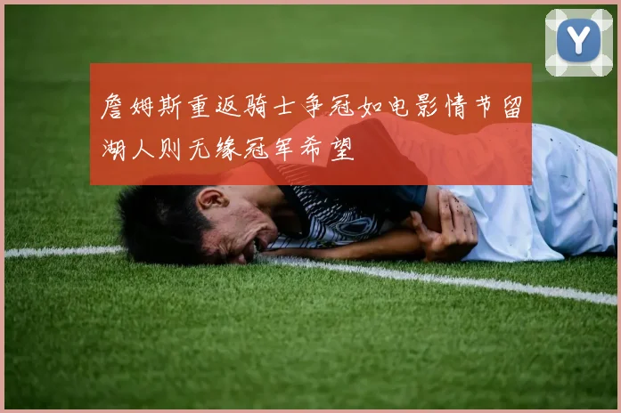 詹姆斯重返骑士争冠如电影情节留湖人则无缘冠军希望