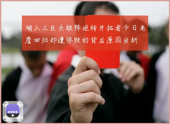湖人三巨头缺阵逆转开拓者今日老詹回归却遭惨败的背后原因分析