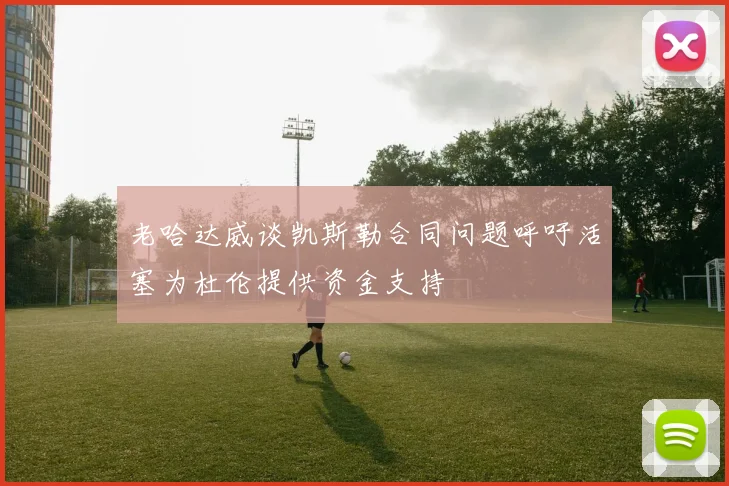 老哈达威谈凯斯勒合同问题呼吁活塞为杜伦提供资金支持