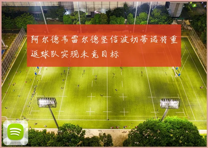 阿尔德韦雷尔德坚信波切蒂诺将重返球队实现未竟目标