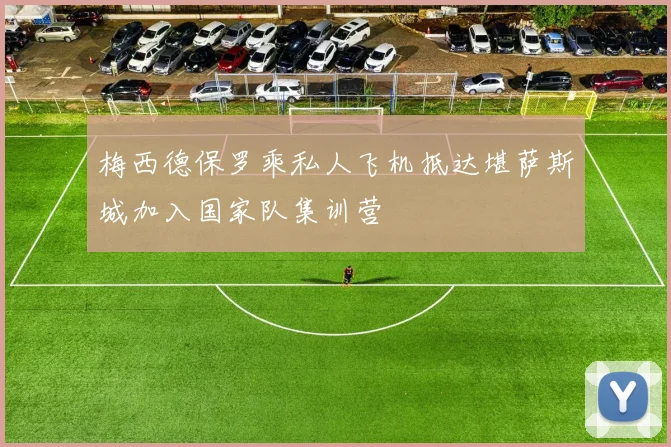 梅西德保罗乘私人飞机抵达堪萨斯城加入国家队集训营