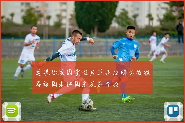 意媒称埃因霍温后卫弗拉明戈被推荐给国米但国米反应冷淡