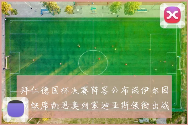 拜仁德国杯决赛阵容公布诺伊尔因伤缺席凯恩奥利塞迪亚斯领衔出战