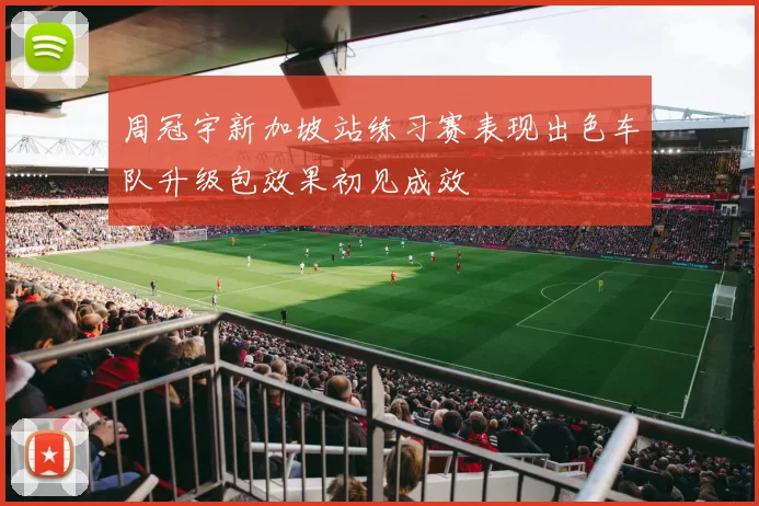 周冠宇新加坡站练习赛表现出色车队升级包效果初见成效