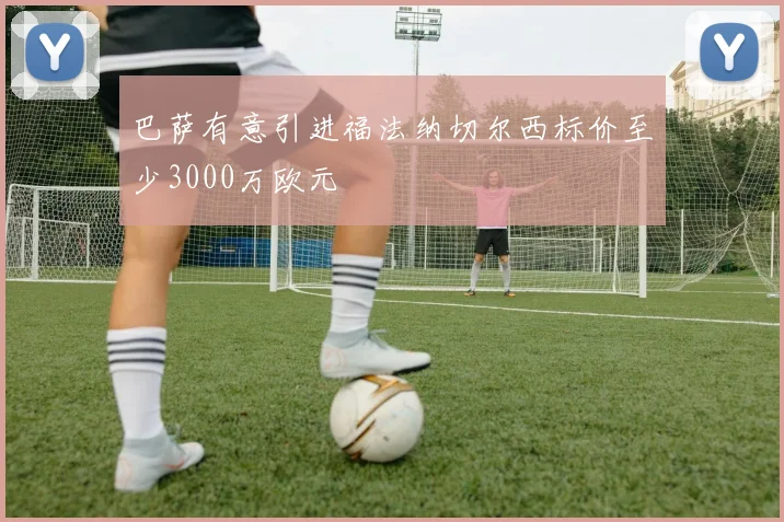 巴萨有意引进福法纳切尔西标价至少3000万欧元