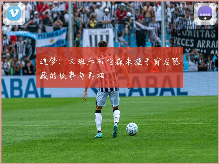 追梦：文班和布伦森未握手背后隐藏的故事与真相