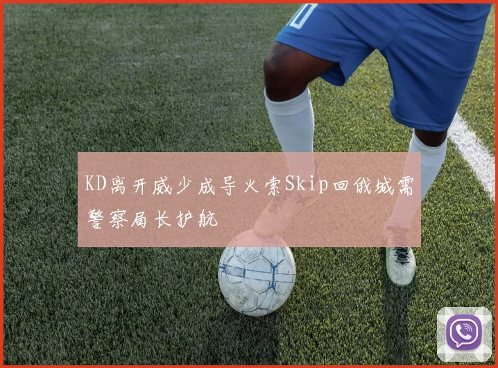 KD离开威少成导火索Skip回俄城需警察局长护航