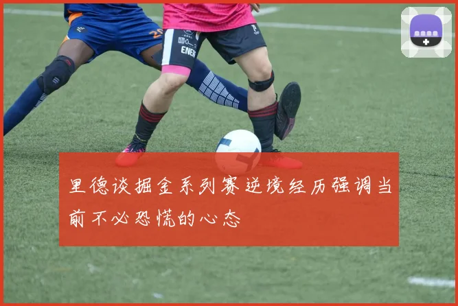 里德谈掘金系列赛逆境经历强调当前不必恐慌的心态